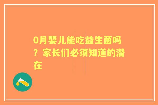 0月婴儿能吃益生菌吗？家长们必须知道的潜在