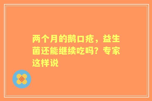 两个月的鹅口疮，益生菌还能继续吃吗？专家这样说