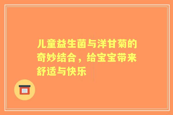 儿童益生菌与洋甘菊的奇妙结合，给宝宝带来舒适与快乐