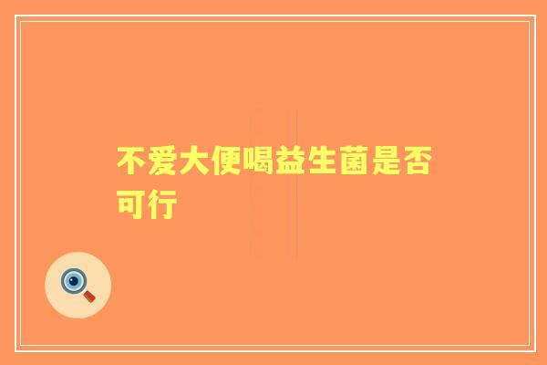 不爱大便喝益生菌是否可行