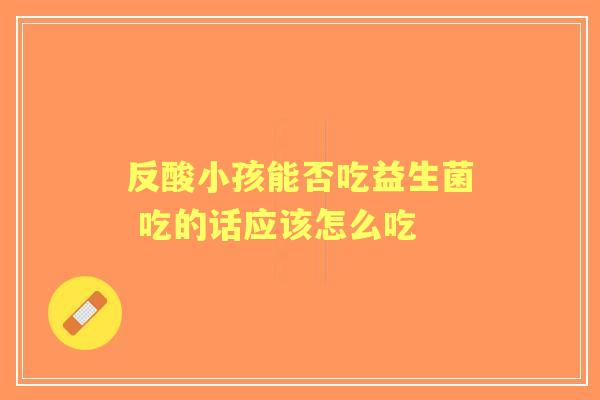 反酸小孩能否吃益生菌 吃的话应该怎么吃