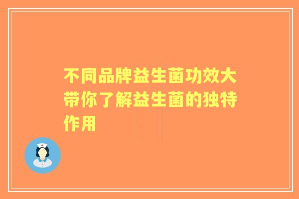 不同品牌益生菌功效大带你了解益生菌的独特作用