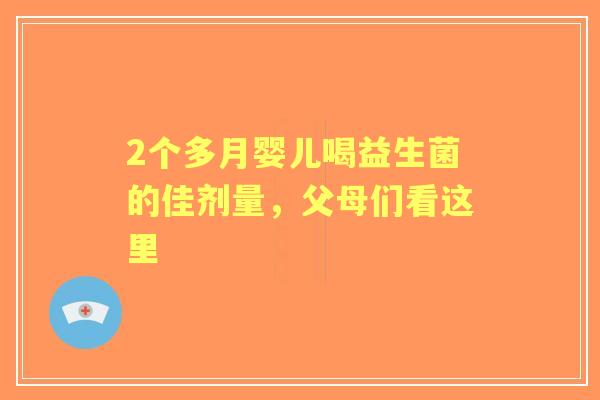 2个多月婴儿喝益生菌的佳剂量，父母们看这里