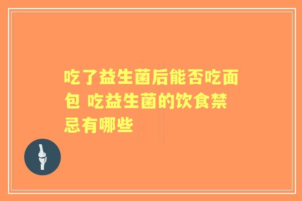 吃了益生菌后能否吃面包 吃益生菌的饮食禁忌有哪些
