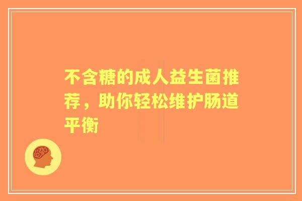 不含糖的成人益生菌推荐，助你轻松维护肠道平衡