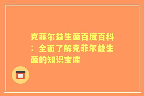 克菲尔益生菌百度百科：全面了解克菲尔益生菌的知识宝库
