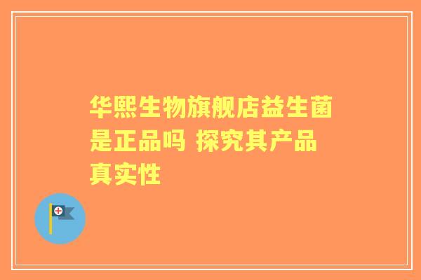 华熙生物旗舰店益生菌是正品吗 探究其产品真实性