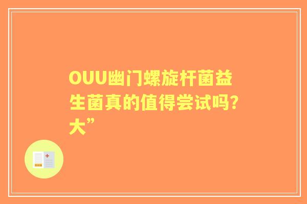 OUU幽门螺旋杆菌益生菌真的值得尝试吗？大”