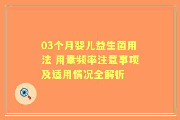03个月婴儿益生菌用法 用量频率注意事项及适用情况全解析
