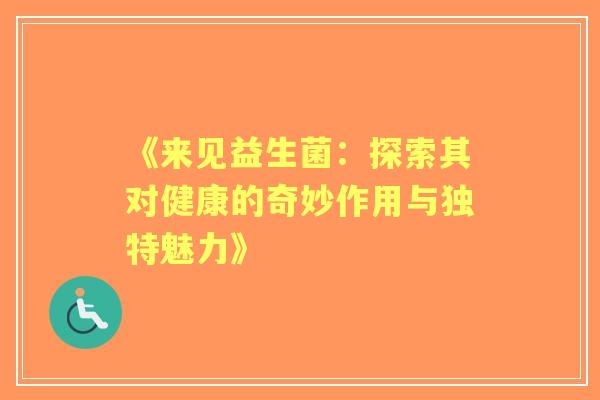 《来见益生菌：探索其对健康的奇妙作用与独特魅力》