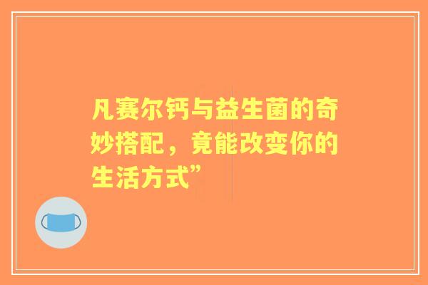 凡赛尔钙与益生菌的奇妙搭配，竟能改变你的生活方式”