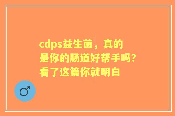 cdps益生菌,真的是你的肠道好帮手吗?看了这篇你就明白 cdps益生菌,真的是你的肠道好帮手吗?看了这篇你就明白