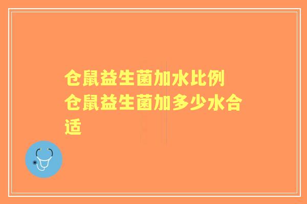 仓鼠益生菌加水比例 仓鼠益生菌加多少水合适