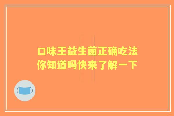 口味王益生菌正确吃法你知道吗快来了解一下