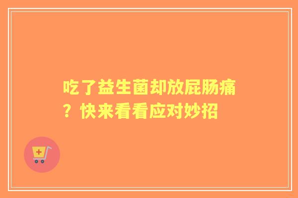 吃了益生菌却放屁肠痛？快来看看应对妙招