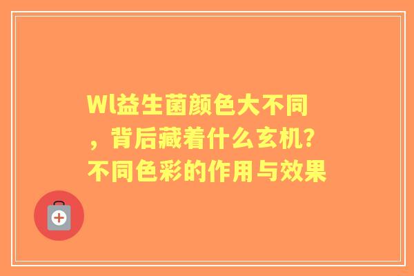 Wl益生菌颜色大不同,背后藏着什么玄机?不同色彩的作用与效果 Wl益生菌颜色大不同,背后藏着什么玄机?不同色彩的作用与效果