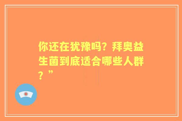 你还在犹豫吗？拜奥益生菌到底适合哪些人群？”