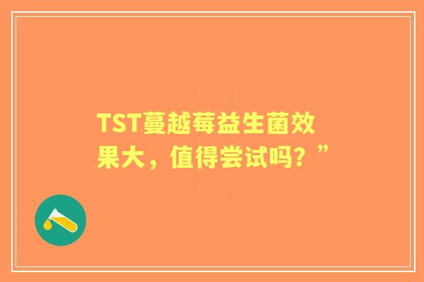 TST蔓越莓益生菌效果大，值得尝试吗？”