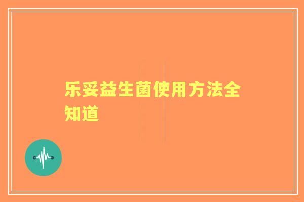 乐妥益生菌使用方法全知道