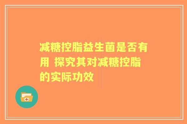 减糖控脂益生菌是否有用 探究其对减糖控脂的实际功效