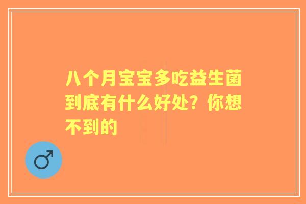 八个月宝宝多吃益生菌到底有什么好处？你想不到的