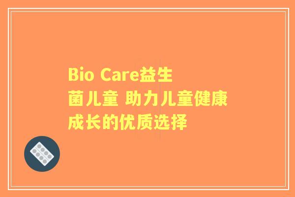 Bio Care益生菌儿童 助力儿童健康成长的优质选择