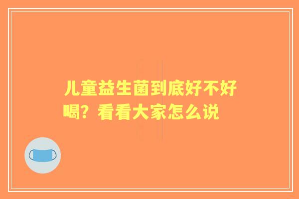 儿童益生菌到底好不好喝？看看大家怎么说