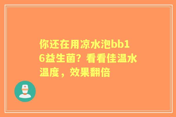 你还在用凉水泡bb16益生菌？看看佳温水温度，效果翻倍