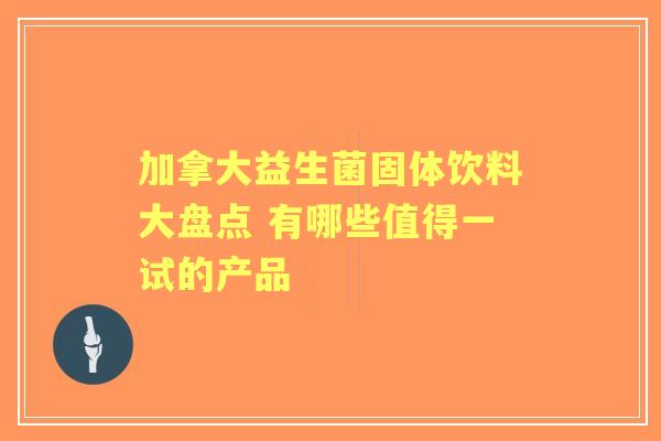 加拿大益生菌固体饮料大盘点 有哪些值得一试的产品