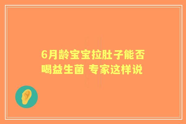 6月龄宝宝拉肚子能否喝益生菌 专家这样说