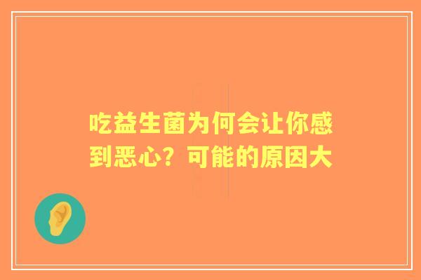吃益生菌为何会让你感到恶心？可能的原因大