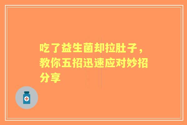 吃了益生菌却拉肚子，教你五招迅速应对妙招分享