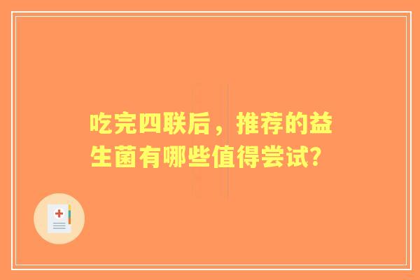 吃完四联后，推荐的益生菌有哪些值得尝试？