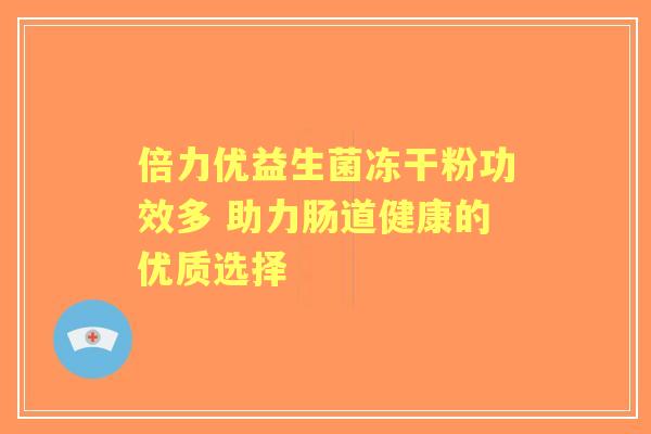 倍力优益生菌冻干粉功效多 助力肠道健康的优质选择