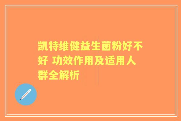 凯特维健益生菌粉好不好 功效作用及适用人群全解析