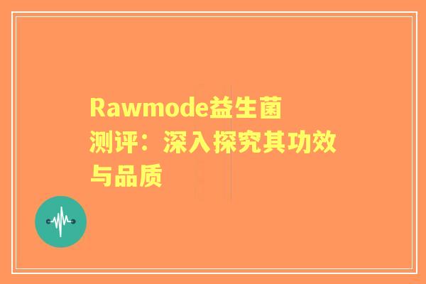 Rawmode益生菌测评：深入探究其功效与品质