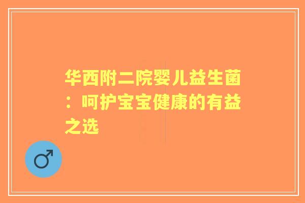 华西附二院婴儿益生菌：呵护宝宝健康的有益之选