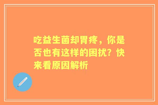 吃益生菌却胃疼,你是否也有这样的困扰?快来看原因解析 吃益生菌却胃疼,你是否也有这样的困扰?快来看原因解析