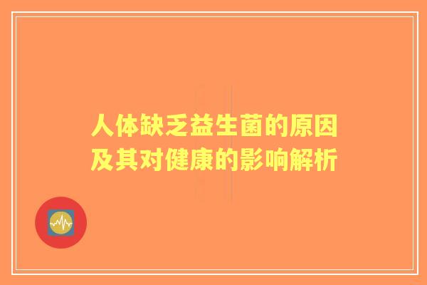 人体缺乏益生菌的原因及其对健康的影响解析 人体缺乏益生菌的原因及其对健康的影响解析