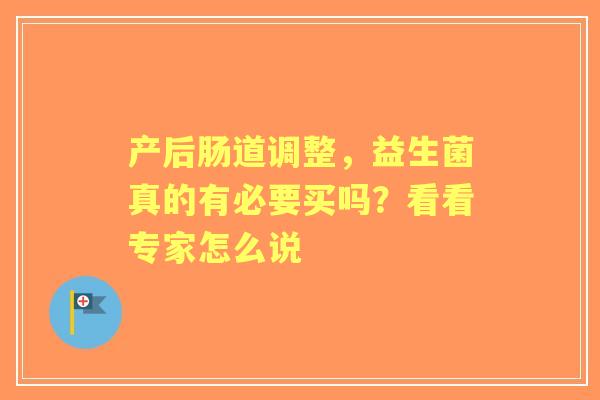 产后肠道调整，益生菌真的有必要买吗？看看专家怎么说
