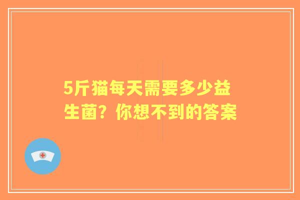 5斤猫每天需要多少益生菌？你想不到的答案