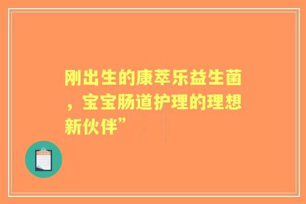 刚出生的康萃乐益生菌，宝宝肠道护理的理想新伙伴”