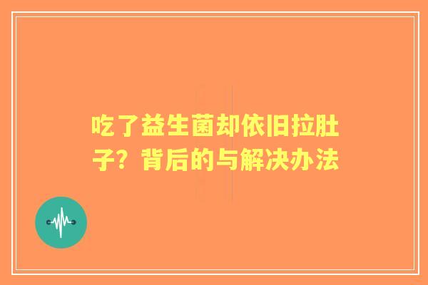 吃了益生菌却依旧拉肚子？背后的与解决办法