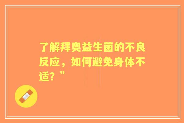 了解拜奥益生菌的不良反应,如何避免身体不适?” 了解拜奥益生菌的不良反应,如何避免身体不适?”