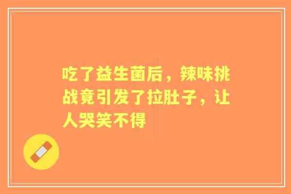 吃了益生菌后，辣味挑战竟引发了拉肚子，让人哭笑不得