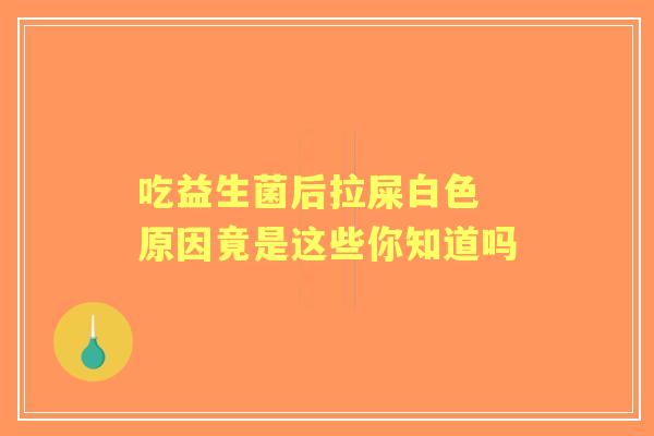 吃益生菌后拉屎白色 原因竟是这些你知道吗