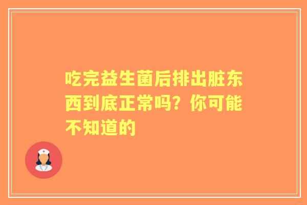 吃完益生菌后排出脏东西到底正常吗？你可能不知道的