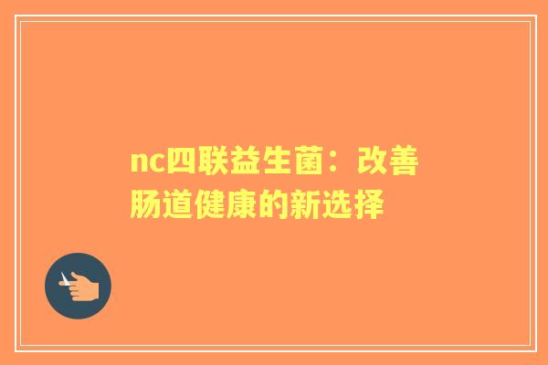 nc四联益生菌：改善肠道健康的新选择