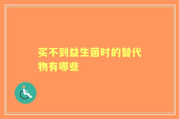 买不到益生菌时的替代物有哪些