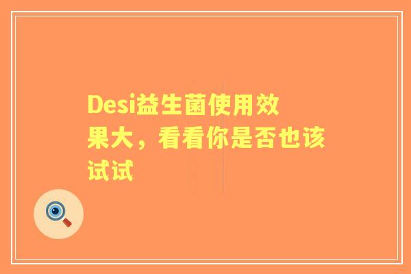 Desi益生菌使用效果大，看看你是否也该试试